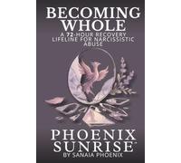 BECOMING WHOLE: A 72-Hour Recovery lifeline for Narcissistic abuse (PHOENIX SUNRISE)