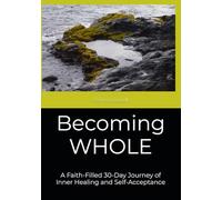 Becoming Whole: A Faith-Filled 30-Day Journey of Inner Healing and Self-Acceptance