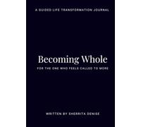 Becoming Whole: A Guided Life Transformation Journal for the One Who Feels Called to More