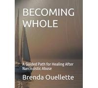 BECOMING WHOLE: A Guided Path for Healing After Narcissistic Abuse