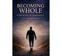 Becoming Whole: A Journey of Resilience, Love, Liberation, and Becoming Whole
