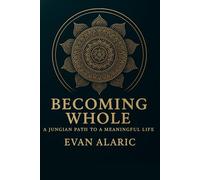 Becoming Whole: A Jungian Path to a Meaningful Life: 1 (The Wholeness and Warrior Series - Evan Alaric)