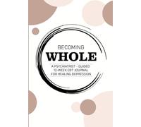 BECOMING WHOLE: A Psychiatrist-Guided 12-W BT Journal for Healing Depression
