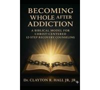 Becoming Whole After Addiction: A Counselor's Guide for Christ Centered 12-Step Recovery