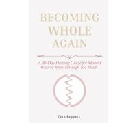 Becoming Whole Again: A 30-Day Healing Guide for Women Who’ve Been Through Too Much