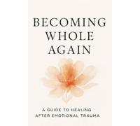 Becoming Whole Again: A Healing Journal for Emotional Trauma Recovery, Self-Discovery & Inner Strength: Guided Prompts to Process Your Pain, Rebuild Your Identity & Restore Your Inner Peace