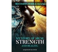 Becoming Whole Again: My Story Of Abuse Strength And Healing