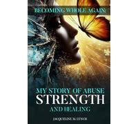 Becoming Whole Again: My Story Of Abuse Strength And Healing