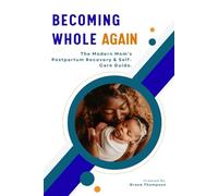 Becoming Whole Again: The Modern Mom’s Postpartum Recovery & Self-Care Guide