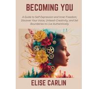 Becoming You: A Guide to Self-Expression and Inner Freedom; Discover Your Voice, Unleash Creativity, and Set Boundaries to Live Authentically