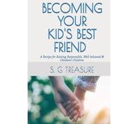 BECOMING YOUR KID'S BEST FRIEND: A Recipe for Raising Responsible, Well-behaved & Obedient Children (S. G TREASURE'S PARENTING BOOKSTORE)