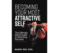 Becoming Your Most Attractive Self: The Ultimate Men's Guide to Attracting Success...and girls of course!