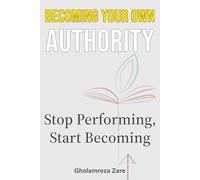 Becoming Your Own Authority: Stop Performing, Start Becoming (Emotional Freedom & Self-Mastery Series)
