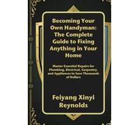 Becoming Your Own Handyman: The Complete Guide to Fixing Anything in Your Home: Master Essential Repairs for Plumbing, Electrical, Carpentry, and Appliances to Save Thousands of Dollars