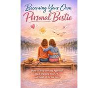 Becoming Your Own Personal Bestie: How to Stop Seeking Approval, Start Trusting Yourself, and Build a Life You Love