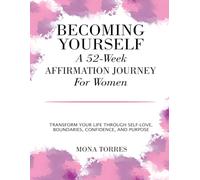 Becoming Yourself: A 52-Week Affirmation Journey For Women: Transform Your Life Through Self-Love, Boundaries, Confidence, And Purpose