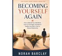 Becoming Yourself Again: How to Rebuild Your Self-Worth, Learn to Trust Again, and Open to Healthy Love After a Toxic or Abusive Relationship (The Steady Heart Series)