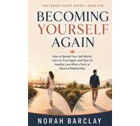Becoming Yourself Again: How to Rebuild Your Self-Worth, Learn to Trust Again, and Open to Healthy Love After a Toxic or Abusive Relationship (The Steady Heart Series)