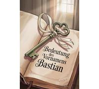 Bedeutung des Vornamens Bastian: Ein liebevoll gestaltetes Buch über die Bedeutung, Geschichte und bekannte Persönlichkeiten mit dem Vornamen Bastian