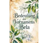 Bedeutung des Vornamens Bela: Ein liebevoll gestaltetes Buch über die Bedeutung, Geschichte und bekannte Persönlichkeiten mit dem Vornamen Bela