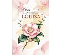 Bedeutung des Vornamens Louisa: Ein Geschenkbuch über die Bedeutung, Geschichte und bekannte Persönlichkeiten mit dem Vornamen Louisa