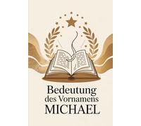 Bedeutung des Vornamens Michael: Herkunft, Hintergründe und berühmte Namensträger: Ein liebevoll gestaltetes Buch über Ursprung, Bedeutung und berühmte Persönlichkeiten mit dem Vornamen Michael