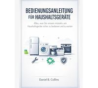 BEDIENUNGSANLEITUNG FÜR HAUSHALTSGERÄTE: Alles, was Sie wissen müssen, um Haushaltsgeräte sicher zu bedienen und zu warten