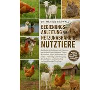 BEDIENUNGSANLEITUNG FÜR NETZUNABHÄNGIGE NUTZTIERE: Leitfaden für Anfänger und Experten zur Aufzucht von Hühnern, Ziegen, Kaninchen, Enten, Schweinen ... und nachhaltige netzunabhängige Tierpflege