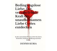 Bedingungslose Liebe: Die verwandelnde Kraft der unaufhaltsamen Liebe Gottes entdecken: In der unerschütterlichen Liebe des Vaters Sicherheit, Heilung, Hoffnung und Sinn finden: 1 (christliche Bücher)