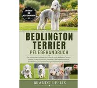 BEDLINGTON TERRIER PFLEGEHANDBUCH: Der vollständige Leitfaden zur Aufzucht eines Bedlington Terriers: Training, Pflege, Ernährung, Verhalten, ... und verantwortungsvolle lebenslange Haltung