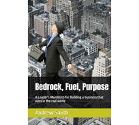 Bedrock, Fuel, Purpose: A Leader's Manifesto for Building a business that wins in the real world