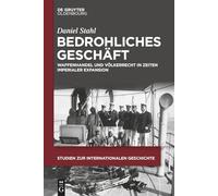 Bedrohliches Geschäft: Waffenhandel und Völkerrecht in Zeiten imperialer Expansion: 59 (Studien Zur Internationalen Geschichte)