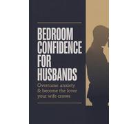 Bedroom Confidence for Husbands: Overcome Anxiety & Become the Lover Your Wife Craves
