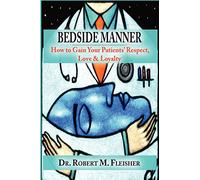 BEDSIDE MANNER HOW TO GAIN YOUR PATIENTS' RESPECT, LOVE & LOYALTY