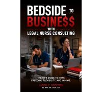 Bedside to Business with Legal Nurse Consulting: The RN's Guide to More Freedom, Flexibility, and Income
