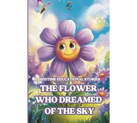 Bedtime educational stories - The Flower Who Dreamed of the Sky: An Inspiring kindness Story for Children About Dreams, Emotions, and Inner Peace