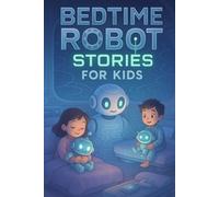 Bedtime Robot Stories for Kids: Power into Bedtime Robot Stories of Creativity, Friendship & Futuristic Fun! (A Fun Gift for Young Inventors & Kids)