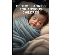 Bedtime Stories for Anxious Children: Calm Your Child’s Mind Through Mindfulness, Positive Affirmations, and the 5-Step Sleep-Ready Protocol for Ages 3-5
