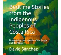 Bedtime Stories from the Indigenous Peoples of Costa Rica: Discovering the Legends of the Jungle and Its People