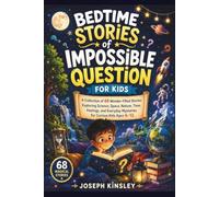 Bedtime Stories of Impossible Questions for Kids: A Collection of 68 Wonder-Filled Stories Exploring Science, Space, Nature, Time, Feelings, and Everyday Mysteries for Curious Kids Ages 6-12