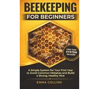 Bee Keeping for Beginners: A Simple System for Your First Year to Avoid Common Mistakes and Build a Strong, Healthy Hive