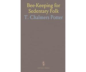 Bee-Keeping for Sedentary Folk: The Clergyman, the Lawyer, the Doctor, the Teacher and All Others Who Feel the Need