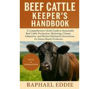BEEF CATTLE KEEPER'S HANDBOOK: A Comprehensive Global Guide to Sustainable Beef Cattle Production, Marketing, Climate Adaptation, and Modern Husbandry Innovations for Future-Ready Producers