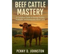 Beef Cattle Mastery: A Complete Guide to Raising Healthy, Profitable, and Sustainable Meat Cattle