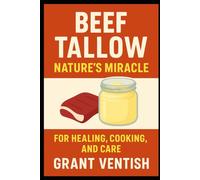Beef Tallow: Nature’s Miracle for Healing, Cooking, and Care: Discover the time-tested fat that’s quietly transforming modern wellness