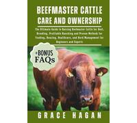 BEEFMASTER CATTLE CARE AND OWNERSHIP: The Ultimate Guide To Raising Beefmaster Cattle For Beef, Breeding, Profitable Ranching And Proven Methods For ... And Herd Management For Beginners And Experts