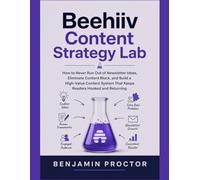 Beehiiv Content Strategy Lab: How to Never Run Out of Newsletter Ideas, Eliminate Content Block, and Build a High-Value Content System That Keeps Readers Hooked and Returning