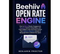 Beehiiv Open Rate Engine: How to Boost Reader Engagement, Recover Inactive Subscribers, and Craft Subject Lines and Email Content That Capture ... Spam (The Complete Beehiiv Newsletter System)