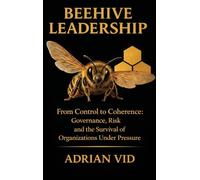 Beehive Leadership: From Control to Coherence: Governance, Risk, and the Survival of Organizations Under Pressure