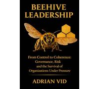 Beehive Leadership: From Control to Coherence: Governance, Risk and the Survival of Organizations Under Pressure